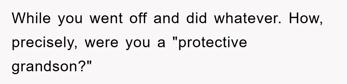 While you went off and did whatever. How, precisely, were you a "protective grandson?"