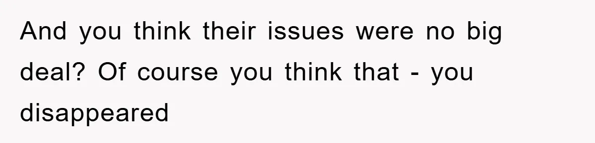 And you think their issues were no big deal? Of course you think that - you disappeared