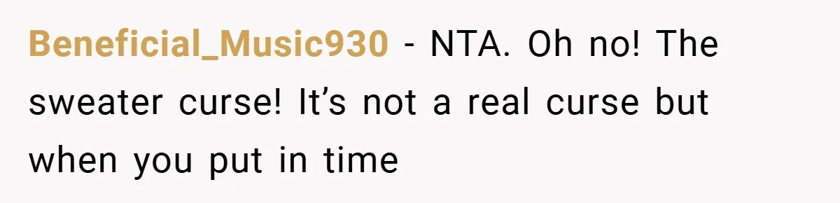 Beneficial_Music930 − NTA. Oh no! The sweater curse! It’s not a real curse but when you put in time