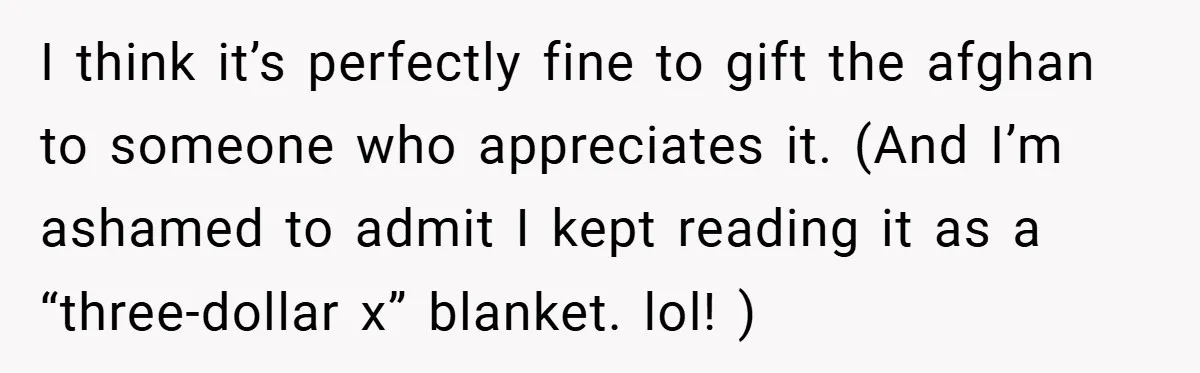 I think it’s perfectly fine to gift the afghan to someone who appreciates it. (And I’m ashamed to admit I kept reading it as a “three-dollar x” blanket. lol! )