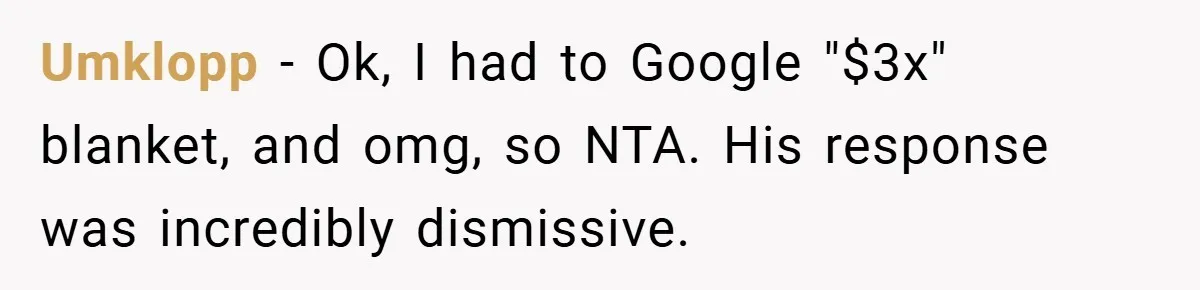 Umklopp − Ok, I had to Google "$3x" blanket, and omg, so NTA. His response was incredibly dismissive.