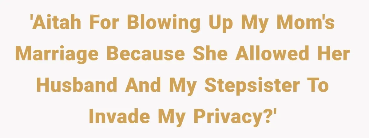 'AITAH for blowing up my mom's marriage because she allowed her husband and my stepsister to invade my privacy?'
