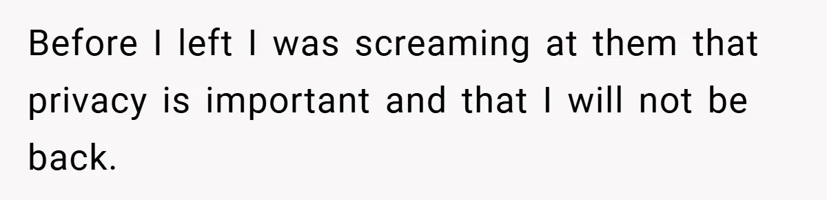 Before I left I was screaming at them that privacy is important and that I will not be back.