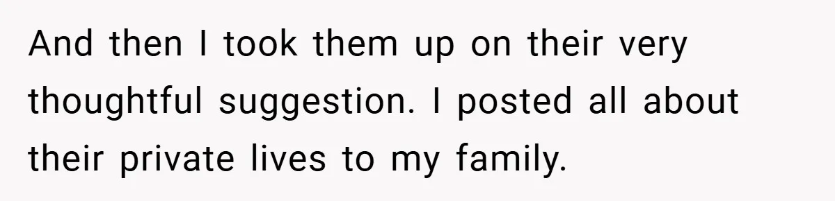 And then I took them up on their very thoughtful suggestion. I posted all about their private lives to my family.