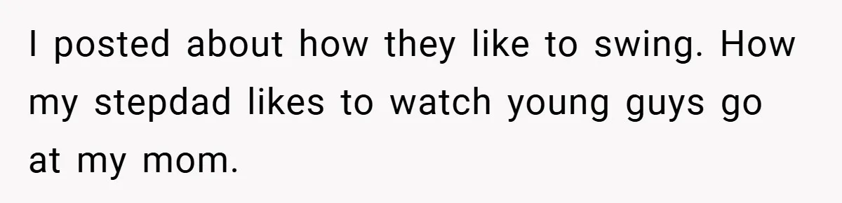 I posted about how they like to swing. How my stepdad likes to watch young guys go at my mom.