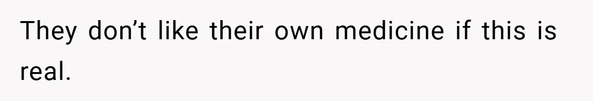 They don’t like their own medicine if this is real.