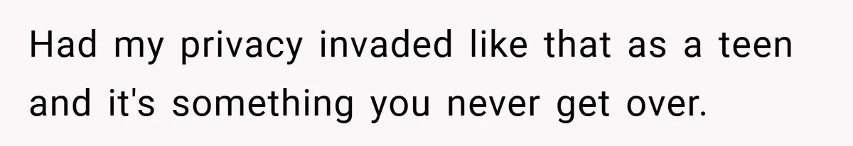 Had my privacy invaded like that as a teen and it's something you never get over.