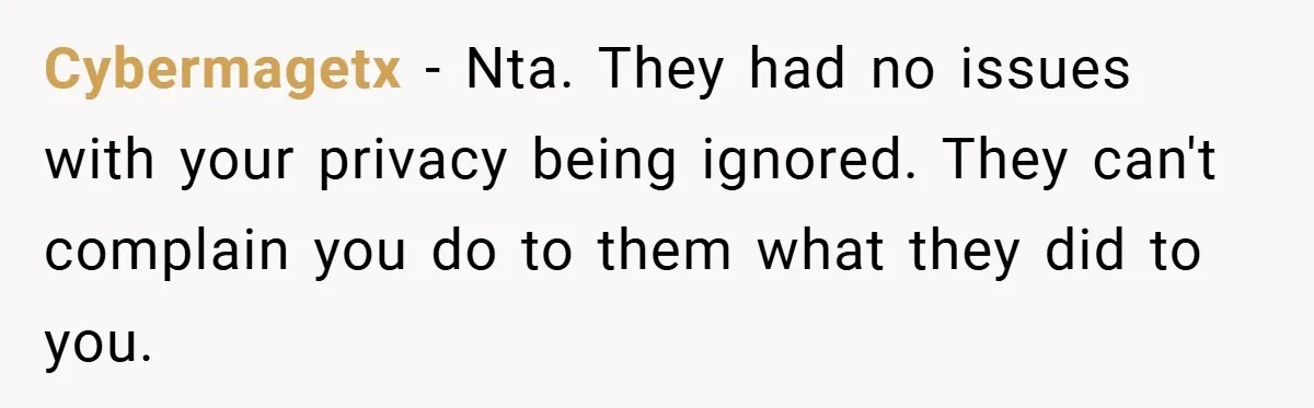 Cybermagetx − Nta. They had no issues with your privacy being ignored. They can't complain you do to them what they did to you.
