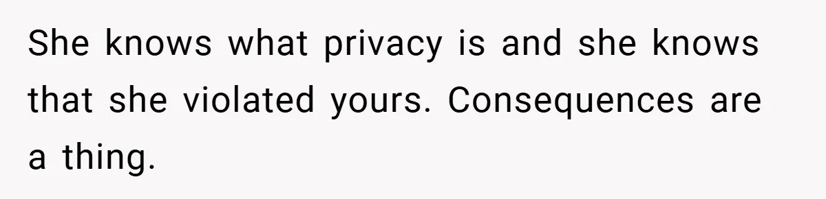 She knows what privacy is and she knows that she violated yours. Consequences are a thing.