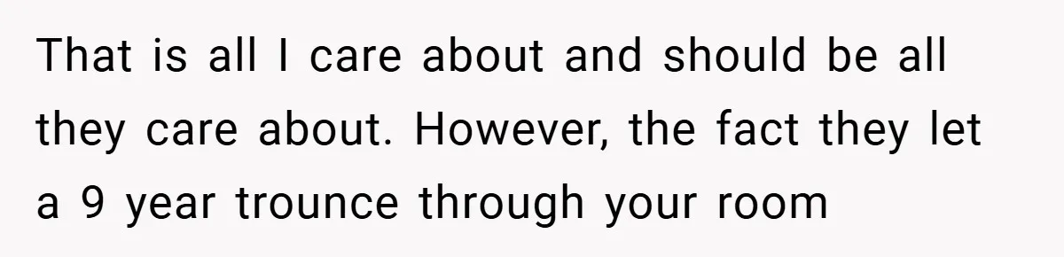 That is all I care about and should be all they care about. However, the fact they let a 9 year trounce through your room