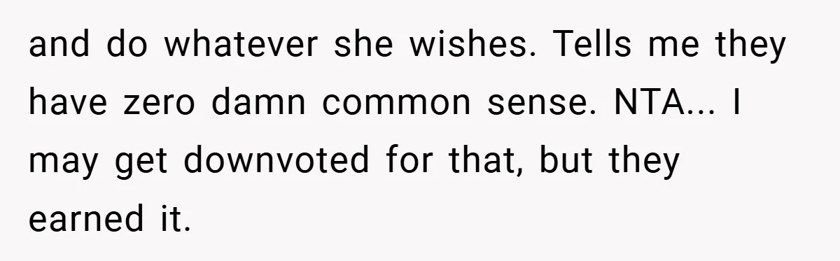 and do whatever she wishes. Tells me they have zero damn common sense. NTA... I may get downvoted for that, but they earned it.