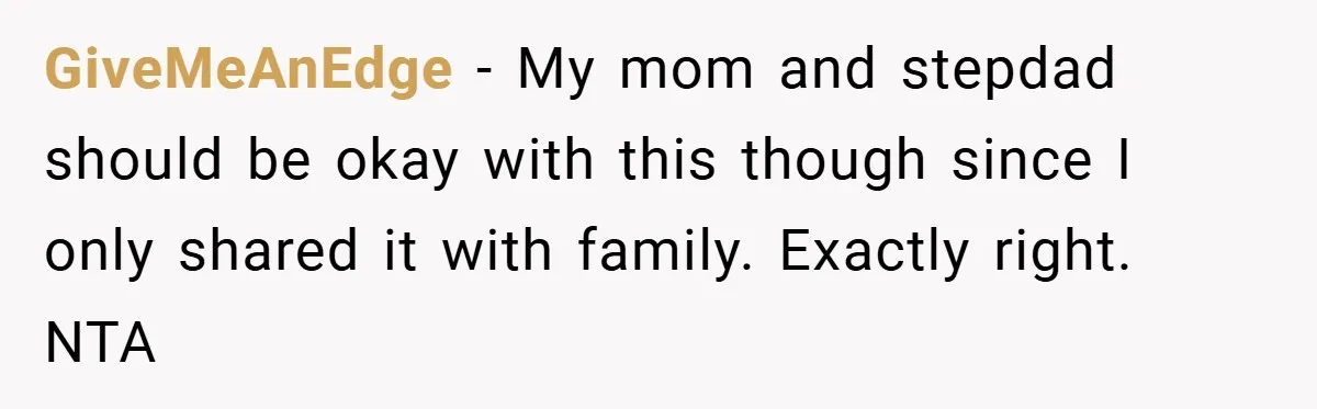 GiveMeAnEdge − My mom and stepdad should be okay with this though since I only shared it with family. Exactly right. NTA