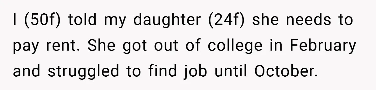 I (50f) told my daughter (24f) she needs to pay rent. She got out of college in February and struggled to find job until October.