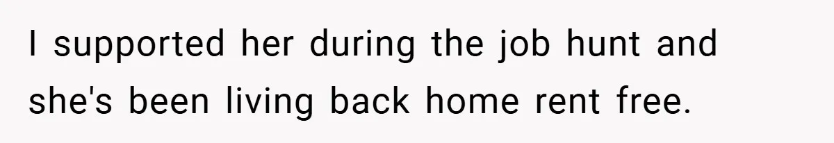 I supported her during the job hunt and she's been living back home rent free.