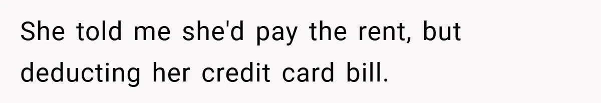 She told me she'd pay the rent, but deducting her credit card bill.
