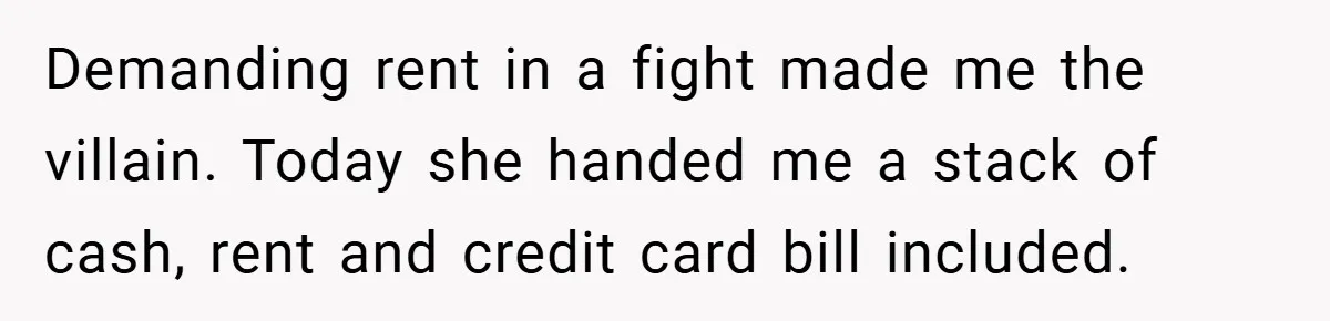 Demanding rent in a fight made me the villain. Today she handed me a stack of cash, rent and credit card bill included.