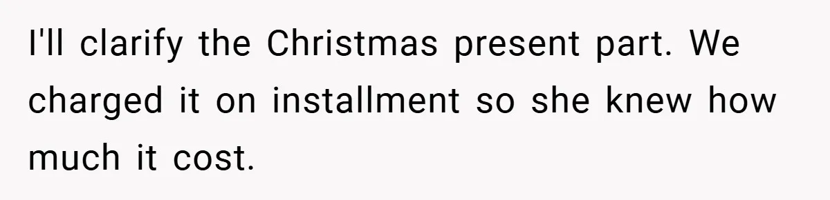 I'll clarify the Christmas present part. We charged it on installment so she knew how much it cost.