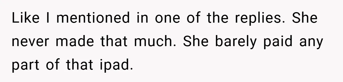 Like I mentioned in one of the replies. She never made that much. She barely paid any part of that ipad.