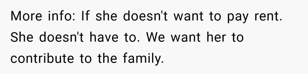 More info: If she doesn't want to pay rent. She doesn't have to. We want her to contribute to the family.