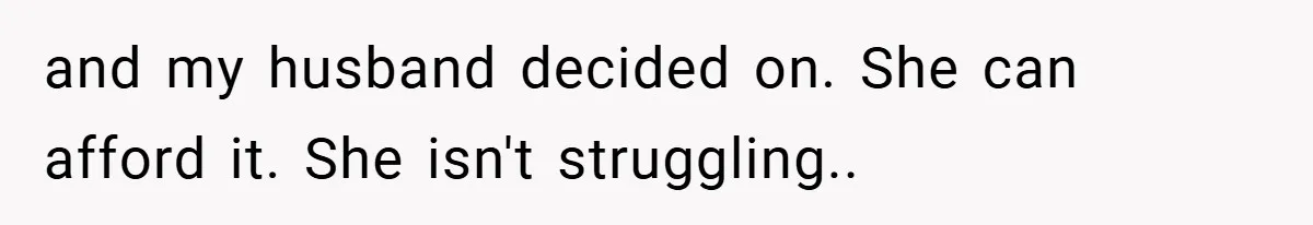 and my husband decided on. She can afford it. She isn't struggling..