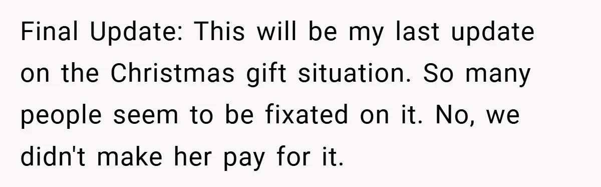 Final Update: This will be my last update on the Christmas gift situation. So many people seem to be fixated on it. No, we didn't make her pay for it.
