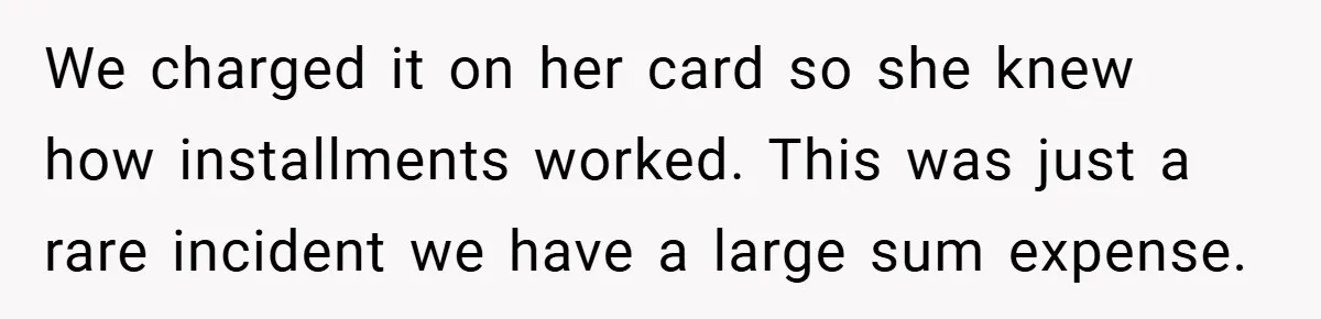 We charged it on her card so she knew how installments worked. This was just a rare incident we have a large sum expense.