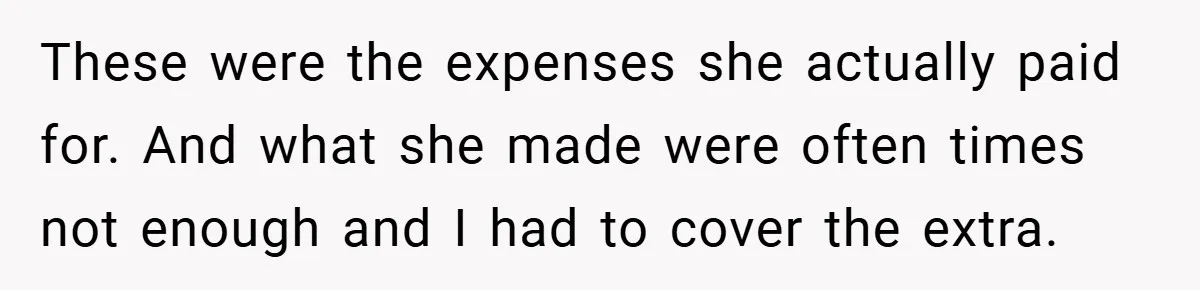 These were the expenses she actually paid for. And what she made were often times not enough and I had to cover the extra.