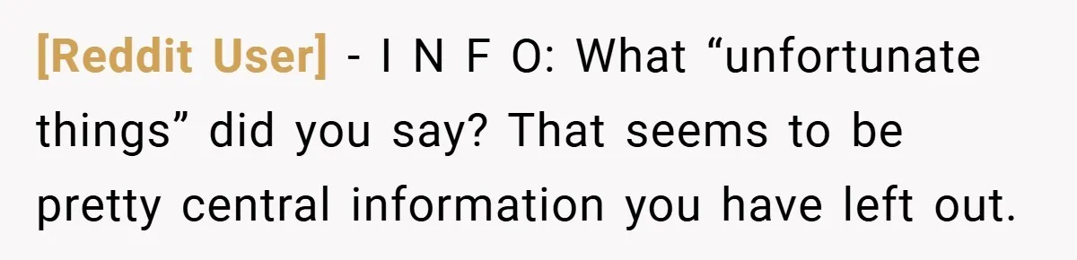 [Reddit User] − I N F O: What “unfortunate things” did you say? That seems to be pretty central information you have left out.