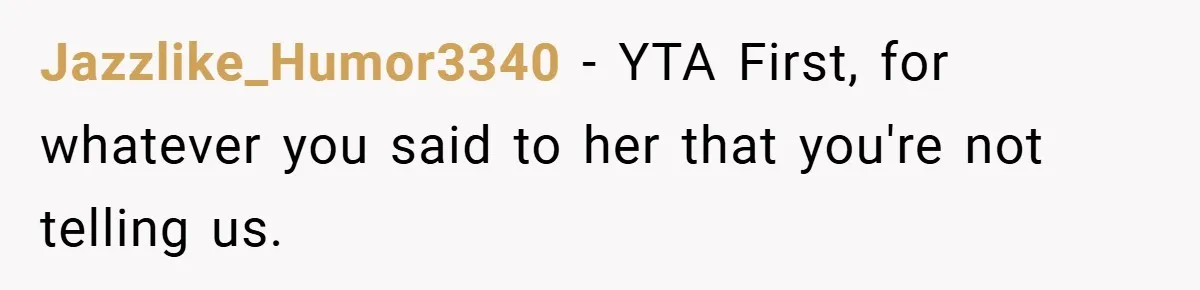 Jazzlike_Humor3340 − YTA First, for whatever you said to her that you're not telling us.