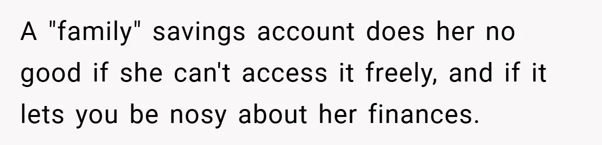 A "family" savings account does her no good if she can't access it freely, and if it lets you be nosy about her finances.