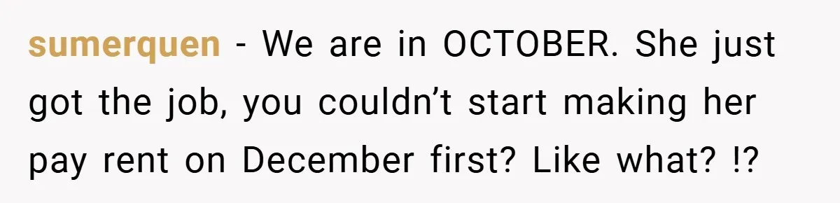 sumerquen − We are in OCTOBER. She just got the job, you couldn’t start making her pay rent on December first? Like what? !?