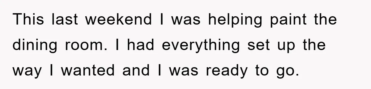 This last weekend I was helping paint the dining room. I had everything set up the way I wanted and I was ready to go.