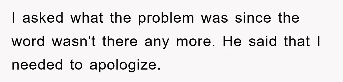 I asked what the problem was since the word wasn't there any more. He said that I needed to apologize.