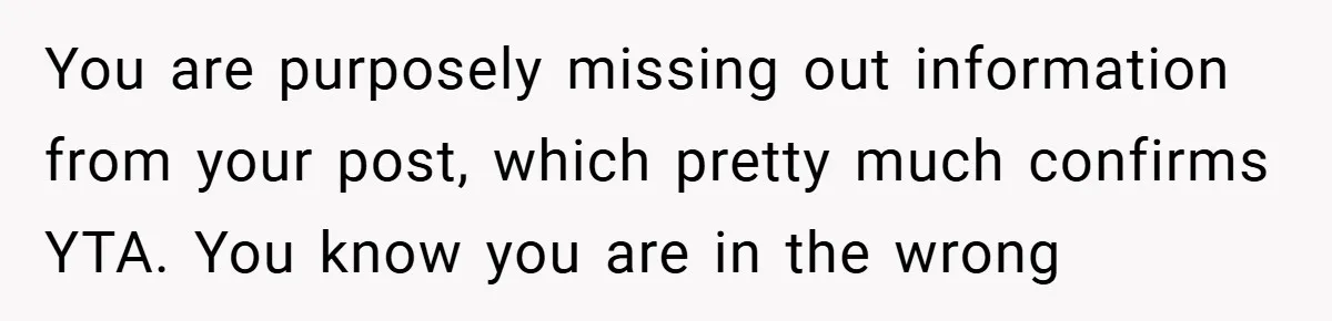 You are purposely missing out information from your post, which pretty much confirms YTA. You know you are in the wrong