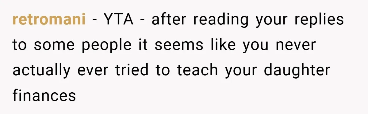 retromani − YTA - after reading your replies to some people it seems like you never actually ever tried to teach your daughter finances