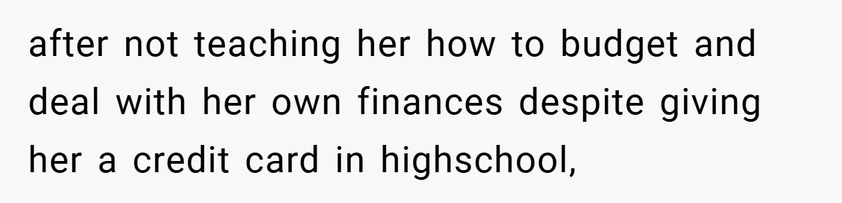 after not teaching her how to budget and deal with her own finances despite giving her a credit card in highschool,