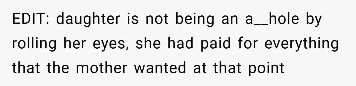 EDIT: daughter is not being an a__hole by rolling her eyes, she had paid for everything that the mother wanted at that point
