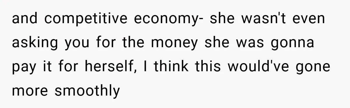 and competitive economy- she wasn't even asking you for the money she was gonna pay it for herself, I think this would've gone more smoothly