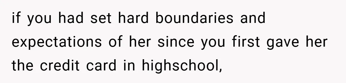 if you had set hard boundaries and expectations of her since you first gave her the credit card in highschool,