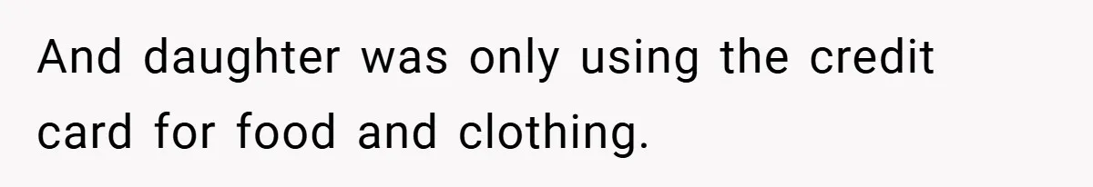 And daughter was only using the credit card for food and clothing.