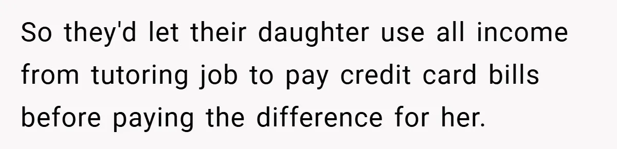 So they'd let their daughter use all income from tutoring job to pay credit card bills before paying the difference for her.