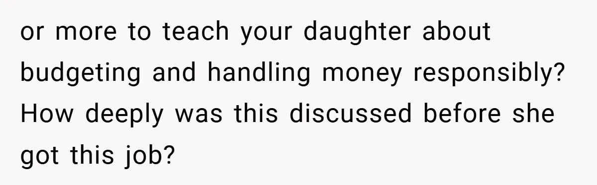or more to teach your daughter about budgeting and handling money responsibly? How deeply was this discussed before she got this job?