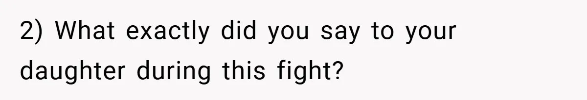 2) What exactly did you say to your daughter during this fight?