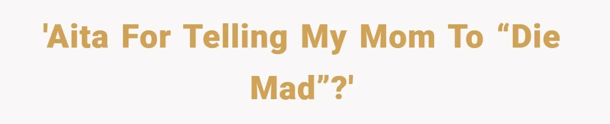 'AITA for telling my mom to “die mad”?'