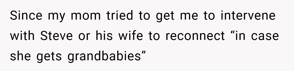 Since my mom tried to get me to intervene with Steve or his wife to reconnect “in case she gets grandbabies”