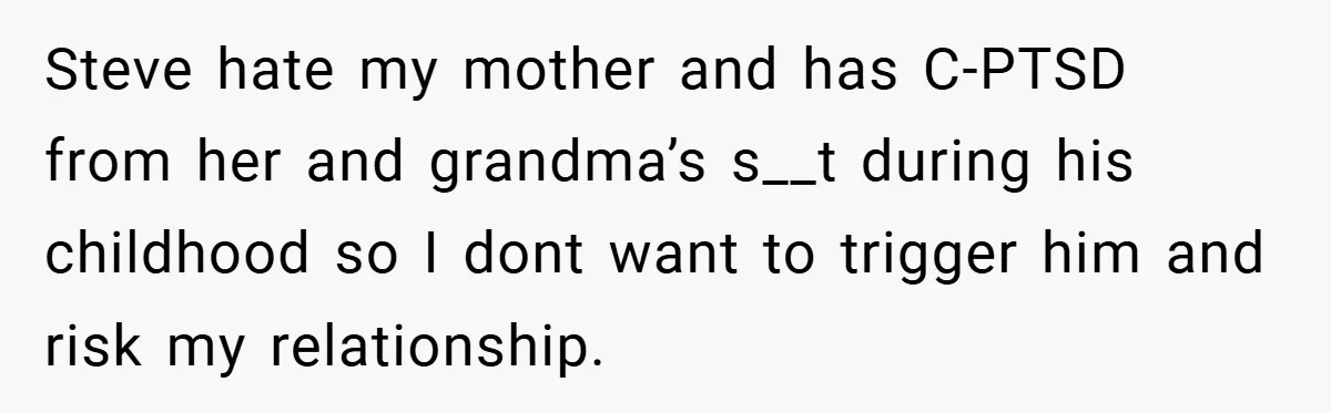 Steve hate my mother and has C-PTSD from her and grandma’s s__t during his childhood so I dont want to trigger him and risk my relationship.
