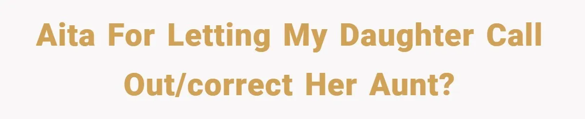 AITA for letting my daughter call out/correct her aunt?