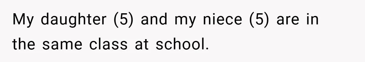My daughter (5) and my niece (5) are in the same class at school.