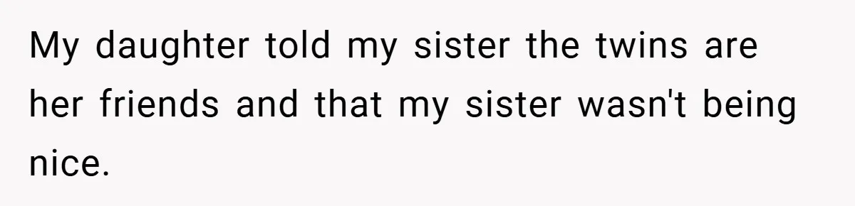 My daughter told my sister the twins are her friends and that my sister wasn't being nice.