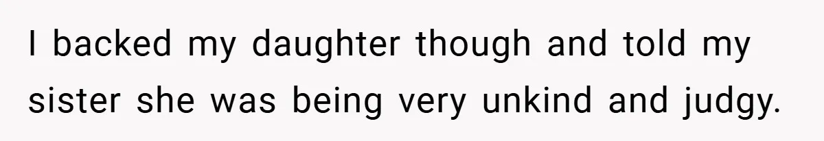 I backed my daughter though and told my sister she was being very unkind and judgy.